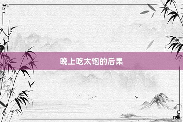晚上吃太饱的后果