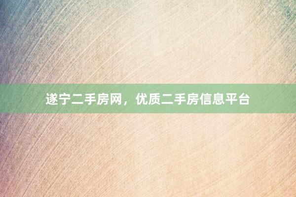 遂宁二手房网，优质二手房信息平台