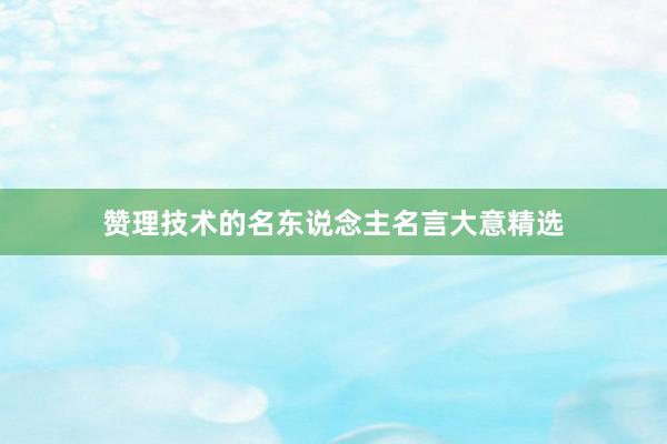 赞理技术的名东说念主名言大意精选