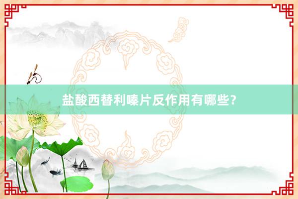 盐酸西替利嗪片反作用有哪些？